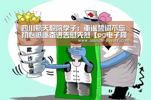 四川航天职院学子:重温誓词不忘初心砥砺奋进告慰先烈【pg电子模拟器app】(图1) pg电子模拟器app